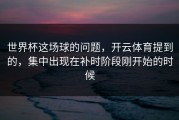 世界杯这场球的问题，开云体育提到的，集中出现在补时阶段刚开始的时候